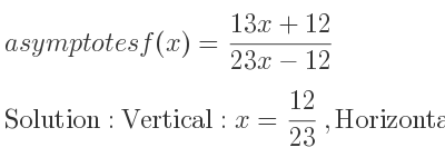 The asymptotes of f(x)=(13x+12)/(23x-12) is Vertical: x= 12/23 ,Horizontal: y= 13/23